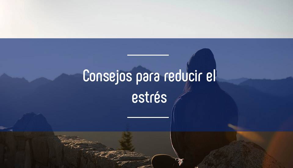 Estrés ¿Cómo sentirnos menos estresados y reducir nuestros niveles de ansiedad?