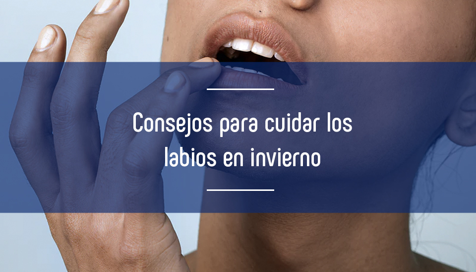 Consejos y recomendaciones para cuidar nuestros labios en invierno