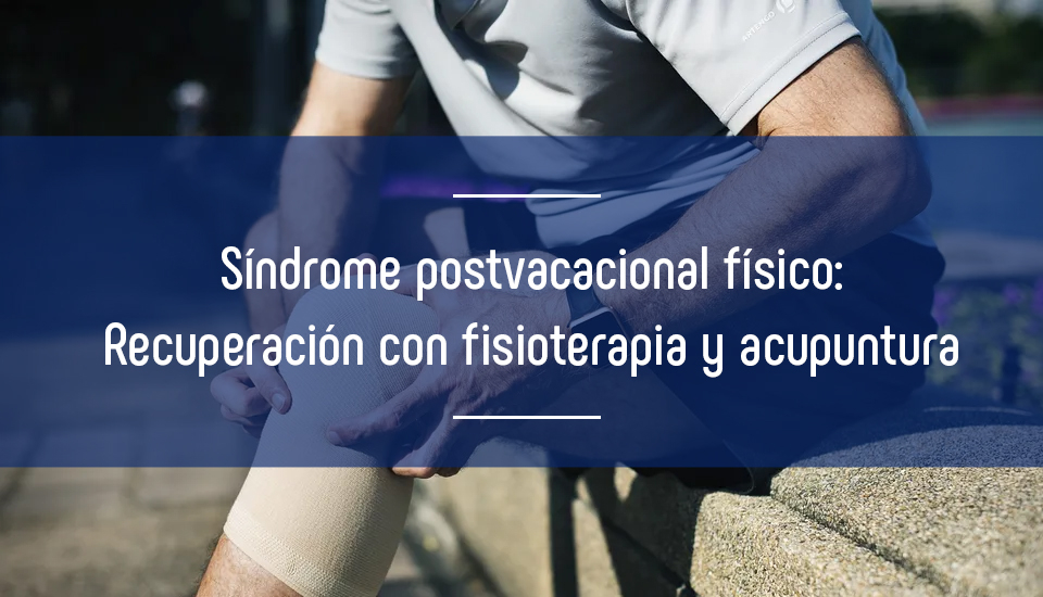 Síndrome postvacacional físico: ¿Cómo recuperarnos a través de la fisioterapia y la acupuntura?